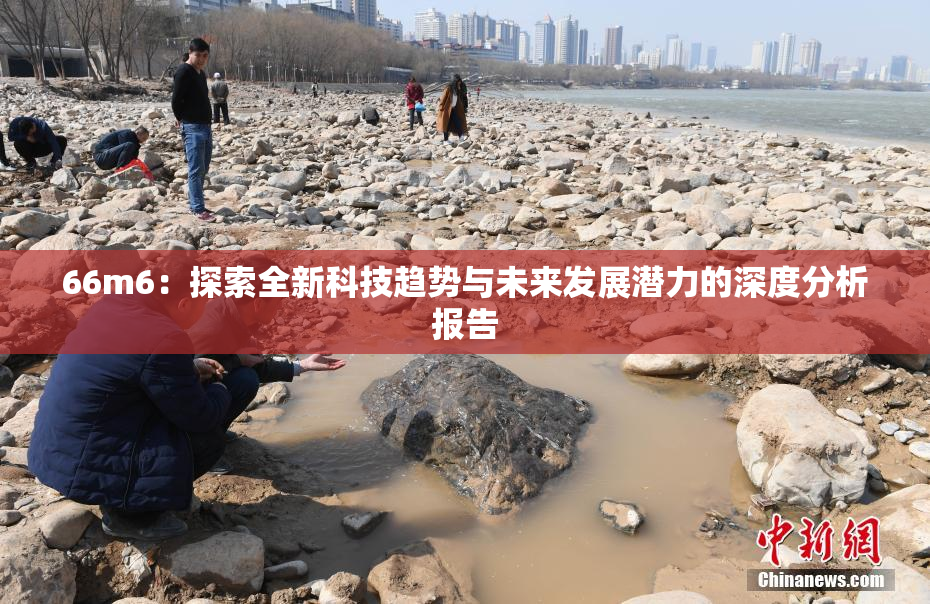 66m6：探索全新科技趋势与未来发展潜力的深度分析报告