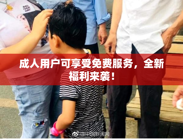 成人用户可享受免费服务，全新福利来袭！