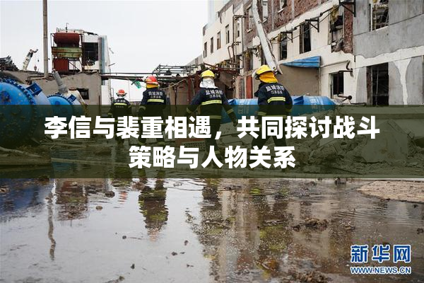 李信与裴重相遇，共同探讨战斗策略与人物关系