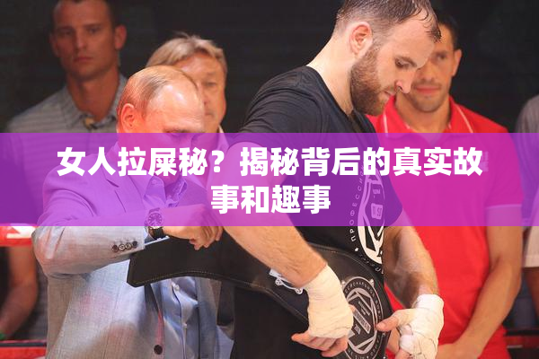女人拉屎秘？揭秘背后的真实故事和趣事