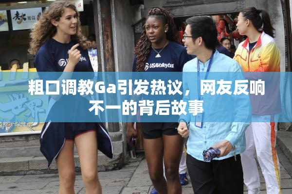 粗口调教Ga引发热议，网友反响不一的背后故事