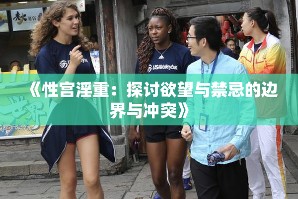 《性宫淫重：探讨欲望与禁忌的边界与冲突》