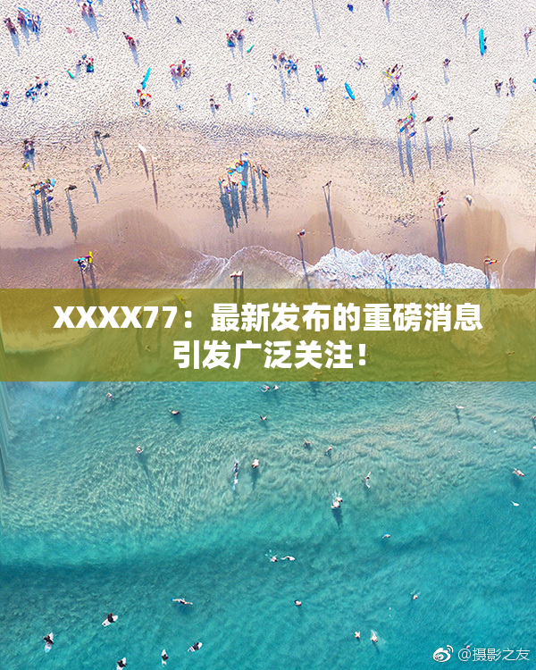 XXXX77：最新发布的重磅消息引发广泛关注！