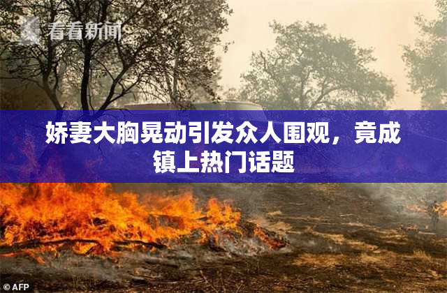 娇妻大胸晃动引发众人围观，竟成镇上热门话题