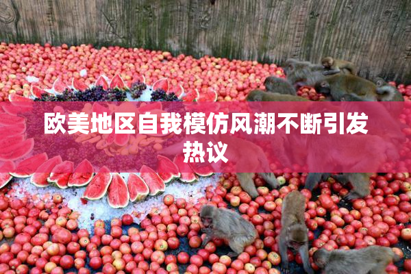 欧美地区自我模仿风潮不断引发热议