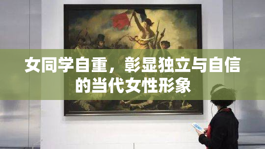 女同学自重，彰显独立与自信的当代女性形象
