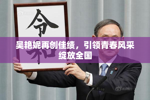 吴艳妮再创佳绩，引领青春风采绽放全国
