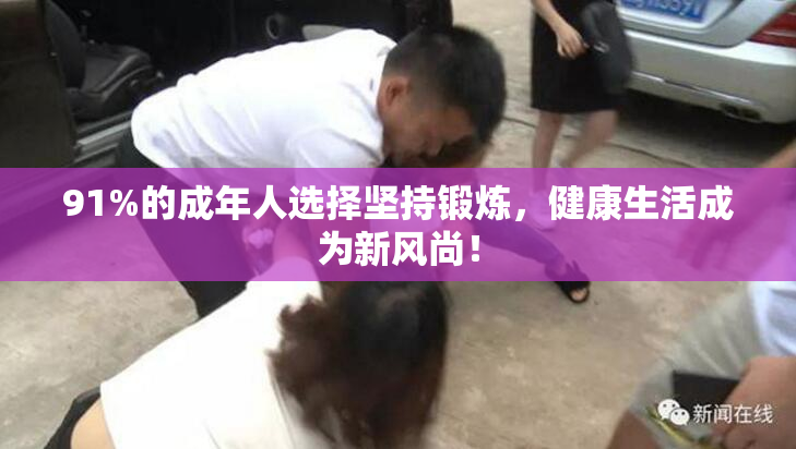 91%的成年人选择坚持锻炼，健康生活成为新风尚！