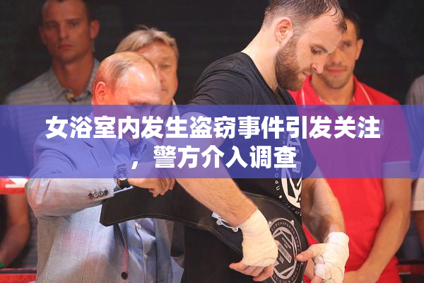 女浴室内发生盗窃事件引发关注，警方介入调查