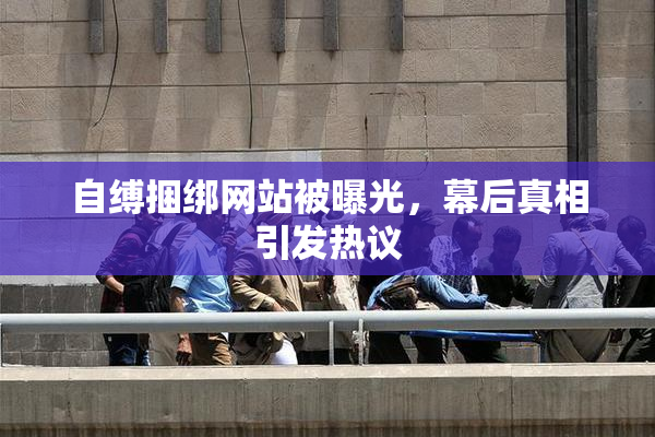 自缚捆绑网站被曝光，幕后真相引发热议
