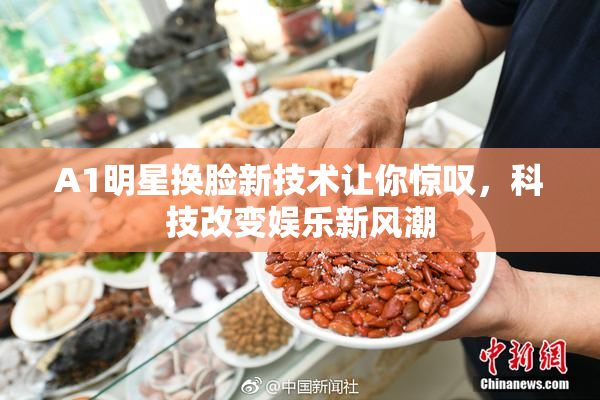 A1明星换脸新技术让你惊叹，科技改变娱乐新风潮
