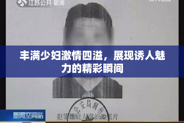 丰满少妇激情四溢，展现诱人魅力的精彩瞬间