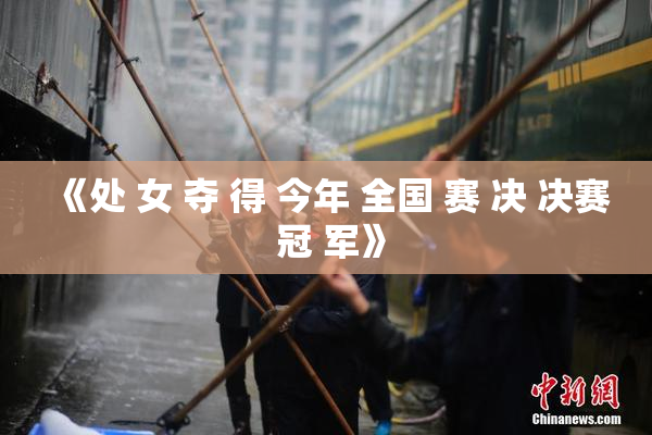 《处 女 夺 得 今年 全国 赛 决 决赛 冠 军》