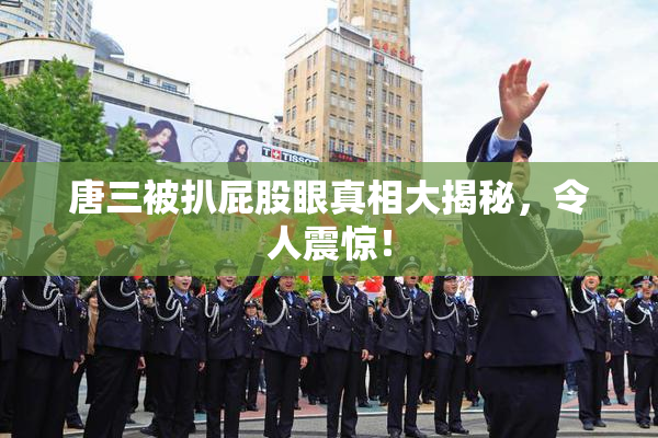 唐三被扒屁股眼真相大揭秘，令人震惊！
