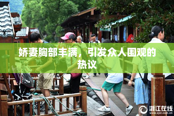 娇妻胸部丰满，引发众人围观的热议