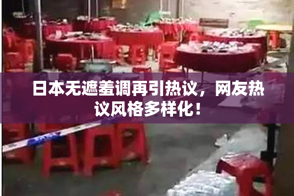 日本无遮羞调再引热议，网友热议风格多样化！