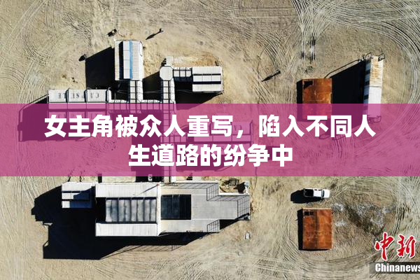 女主角被众人重写，陷入不同人生道路的纷争中