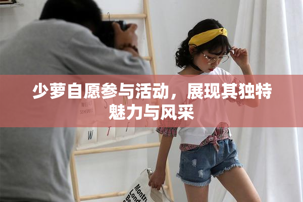 少萝自愿参与活动，展现其独特魅力与风采