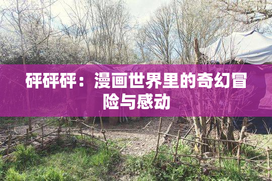 砰砰砰：漫画世界里的奇幻冒险与感动