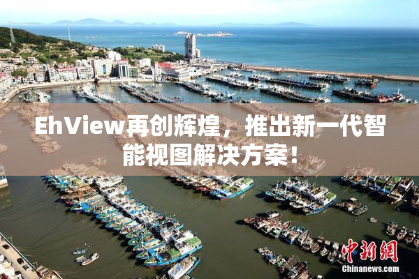 EhView再创辉煌，推出新一代智能视图解决方案！