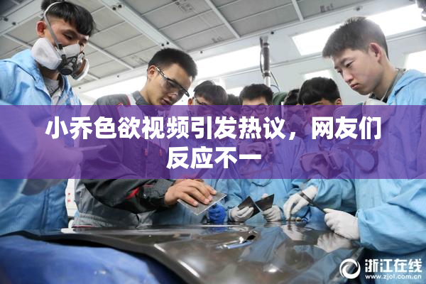 小乔色欲视频引发热议，网友们反应不一