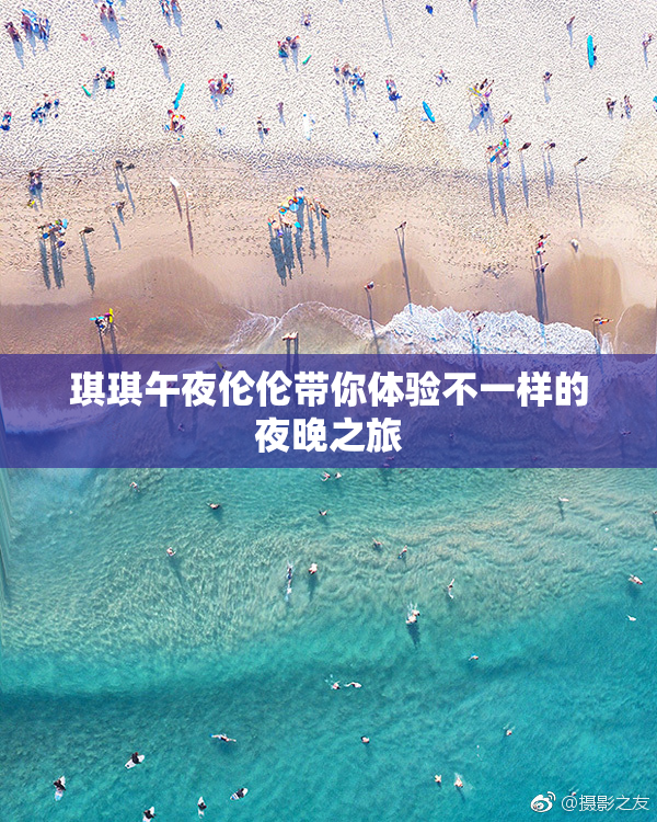 琪琪午夜伦伦带你体验不一样的夜晚之旅