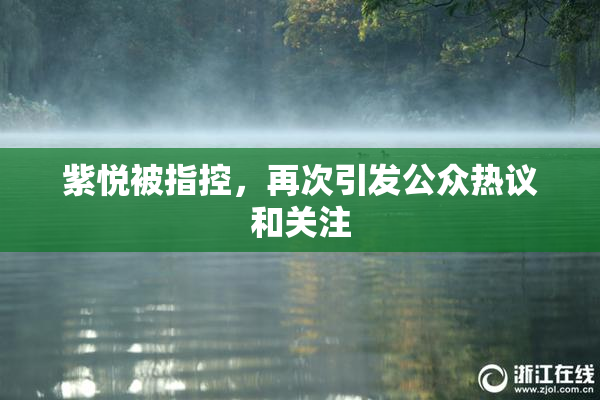 紫悦被指控，再次引发公众热议和关注