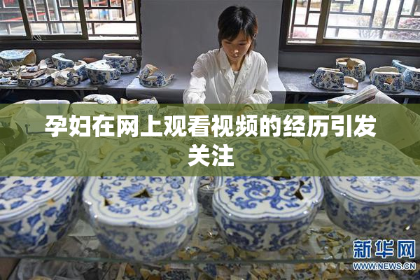 孕妇在网上观看视频的经历引发关注