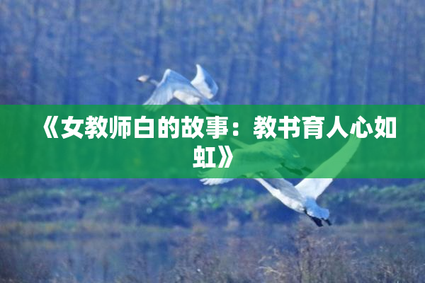 《女教师白的故事：教书育人心如虹》