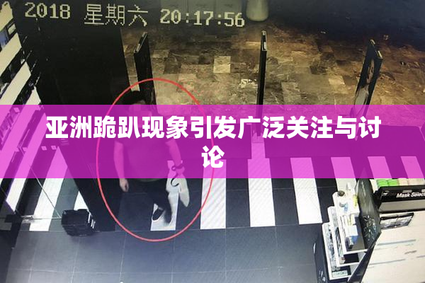 亚洲跪趴现象引发广泛关注与讨论