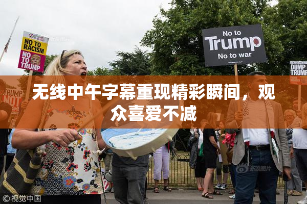 无线中午字幕重现精彩瞬间，观众喜爱不减