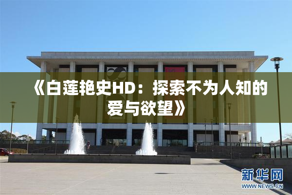 《白莲艳史HD：探索不为人知的爱与欲望》