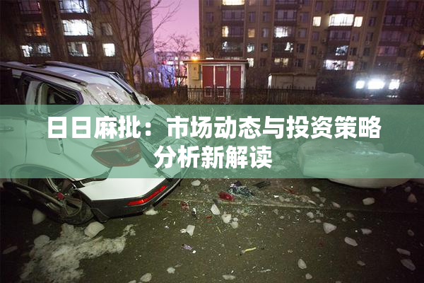 日日麻批：市场动态与投资策略分析新解读