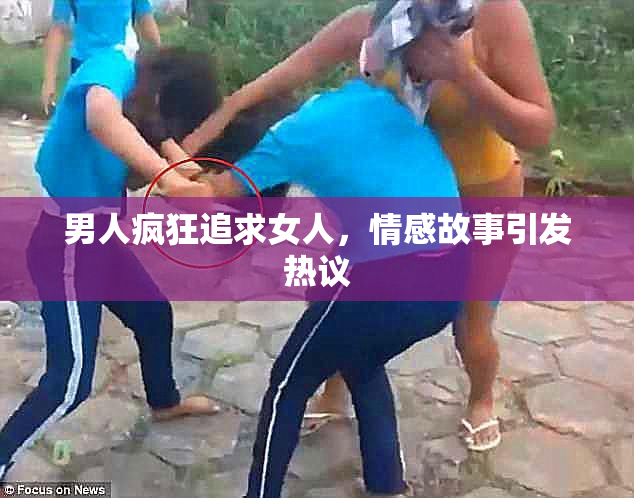 男人疯狂追求女人，情感故事引发热议