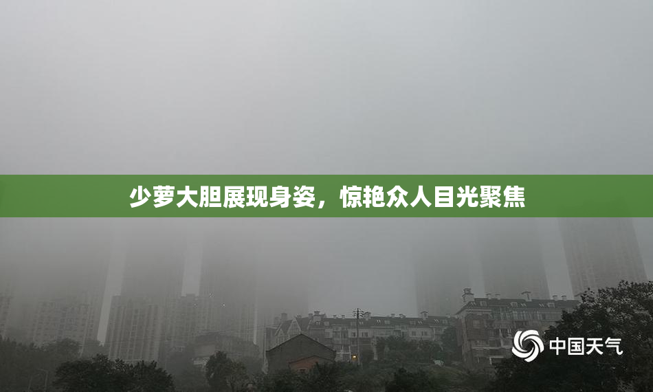少萝大胆展现身姿，惊艳众人目光聚焦