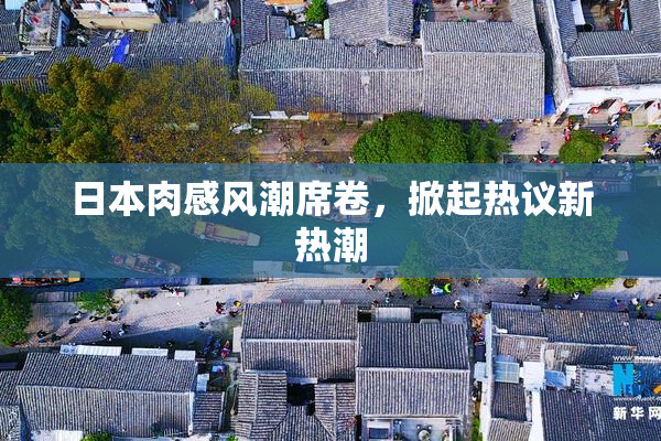 日本肉感风潮席卷，掀起热议新热潮
