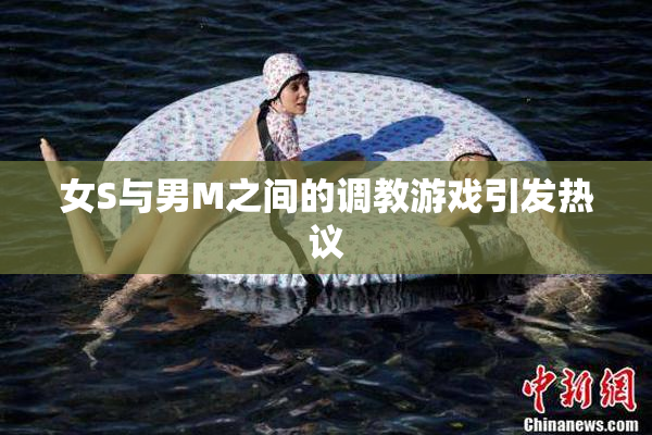 女S与男M之间的调教游戏引发热议