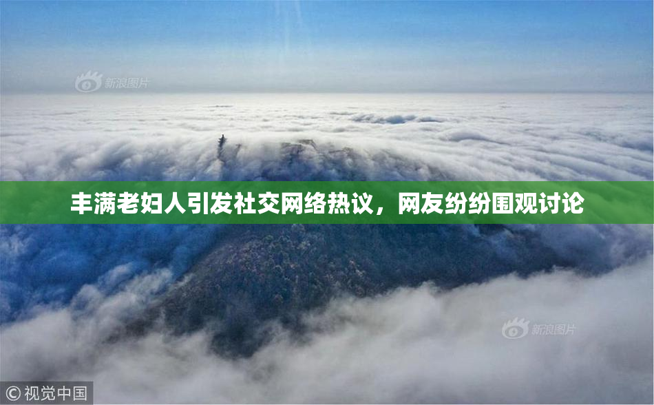 丰满老妇人引发社交网络热议，网友纷纷围观讨论