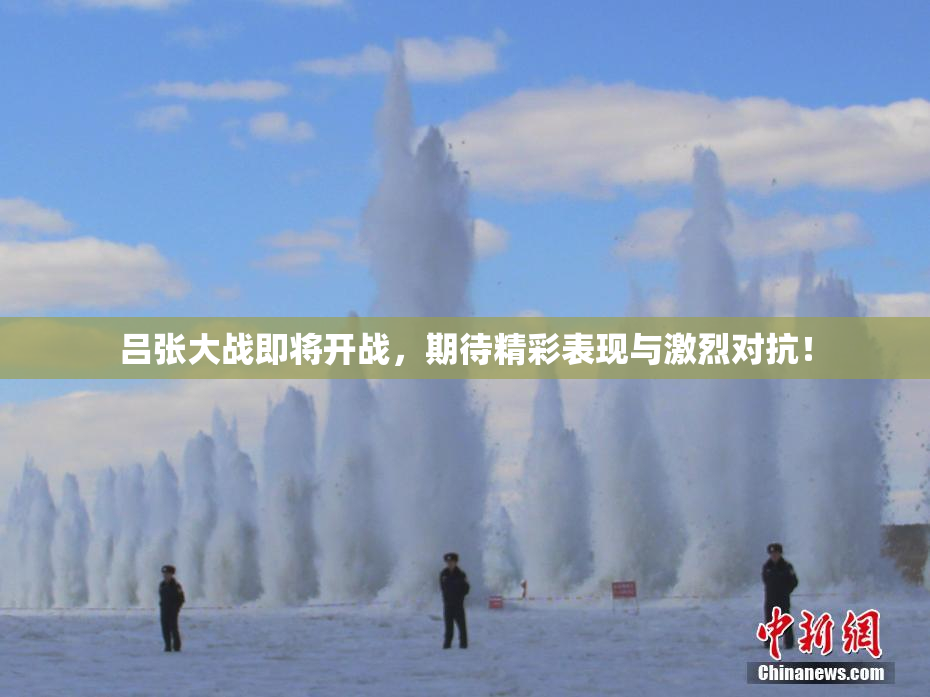 吕张大战即将开战，期待精彩表现与激烈对抗！