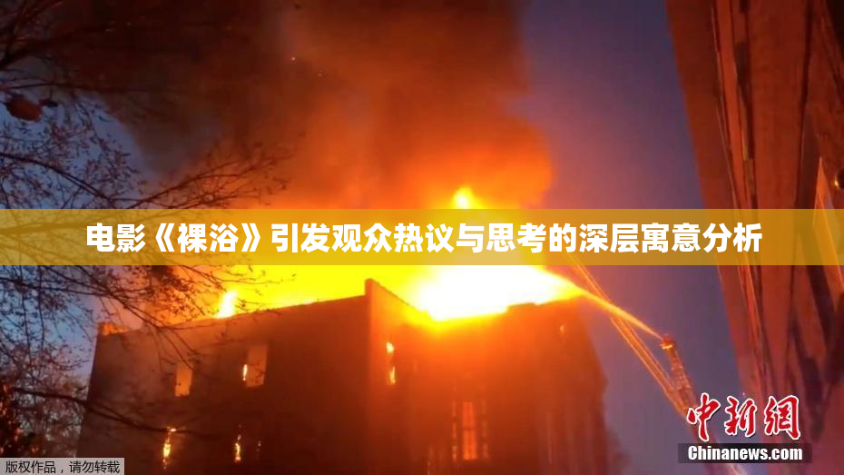 电影《裸浴》引发观众热议与思考的深层寓意分析