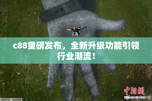 c88重磅发布，全新升级功能引领行业潮流！