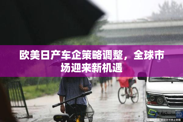 欧美日产车企策略调整，全球市场迎来新机遇