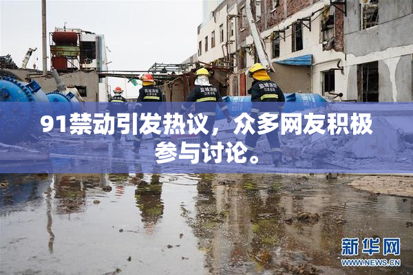 91禁动引发热议，众多网友积极参与讨论。