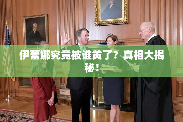 伊蕾娜究竟被谁黄了？真相大揭秘！