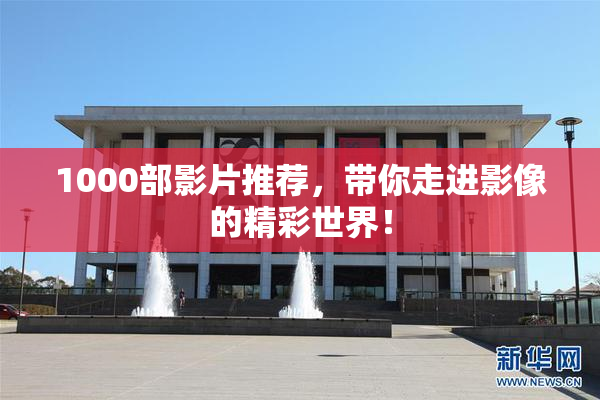 1000部影片推荐，带你走进影像的精彩世界！