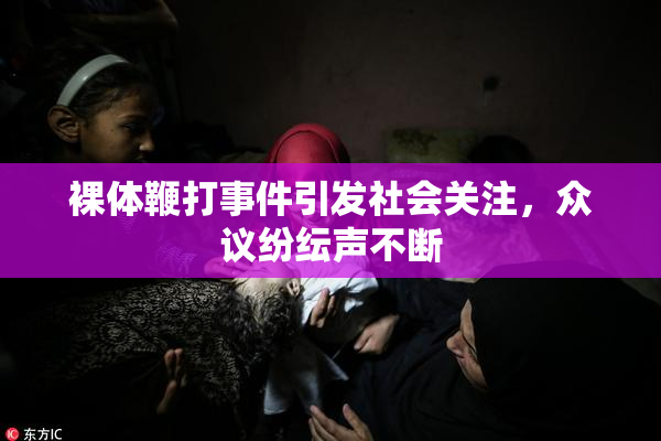 裸体鞭打事件引发社会关注，众议纷纭声不断