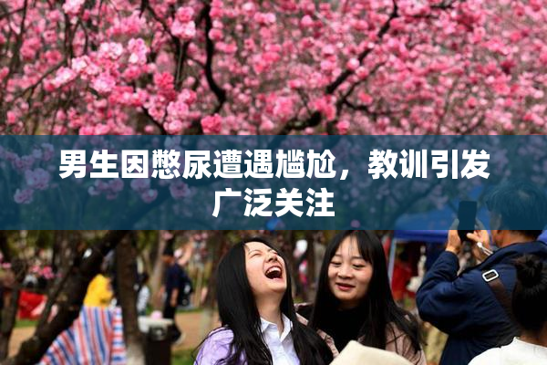 男生因憋尿遭遇尴尬，教训引发广泛关注
