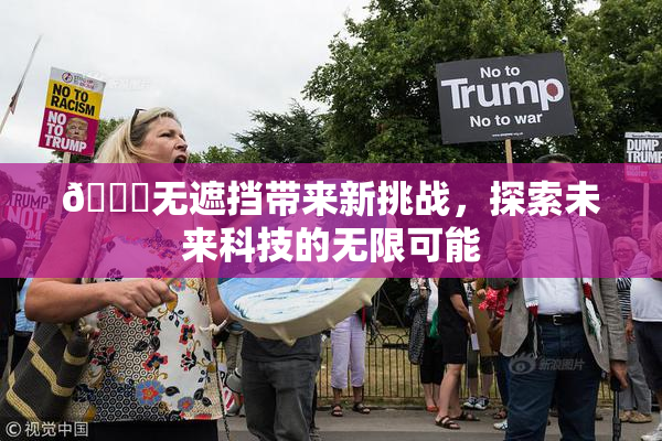 🔞无遮挡带来新挑战，探索未来科技的无限可能
