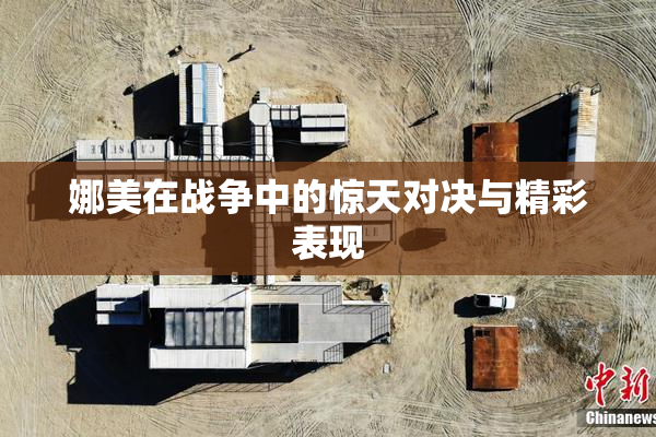 娜美在战争中的惊天对决与精彩表现