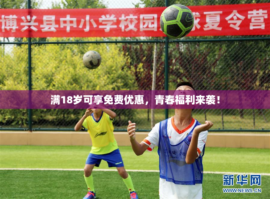 满18岁可享免费优惠，青春福利来袭！